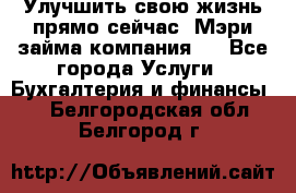 Улучшить свою жизнь прямо сейчас, Мэри займа компания.  - Все города Услуги » Бухгалтерия и финансы   . Белгородская обл.,Белгород г.